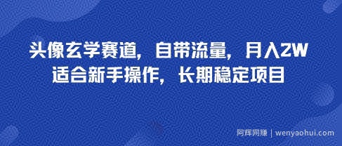 头像玄学赛道，自带流量，月入2W，适合新手操作，长期稳定项目