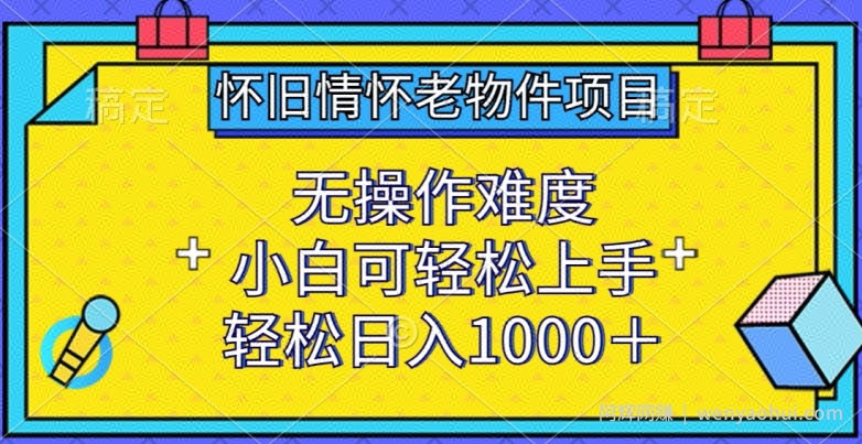 怀旧情怀老物件项目，无操作难度，小白可轻松上手，轻松日入1000+【揭秘】