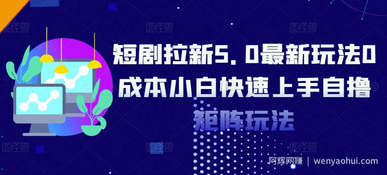 短剧拉新5.0最新玩法0成本小白快速上手自撸矩阵玩法