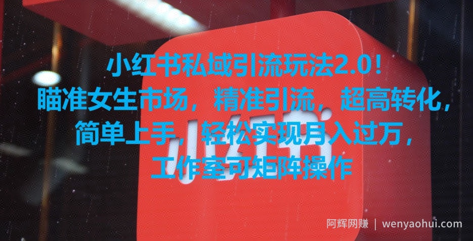 小红书私域引流玩法2.0！瞄准女生市场，精准引流，超高转化，简单上手【揭秘】