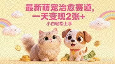 最新萌宠治愈赛道，一天变现2张+，小白轻松上手