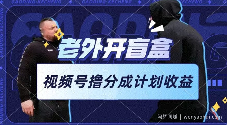 老外开盲盒视频，撸视频号分成计划收益，每天只需一小时，新手小白轻松上手【揭秘】