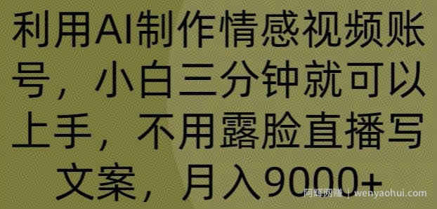 利用AI制作情感视频账号，小白三分钟就可以上手，不用露脸直播写文案，月入9000+