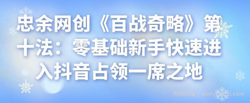 忠余网创《百战奇略》第十法：零基础新手快速进入抖音占领一席之地