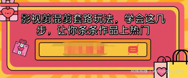 影视剪混剪套路玩法，学会这几步，让你条条作品上热门【视频课程】