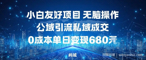 小白友好项目，无脑操作，公域引流私域成交，0成本单日变现680米