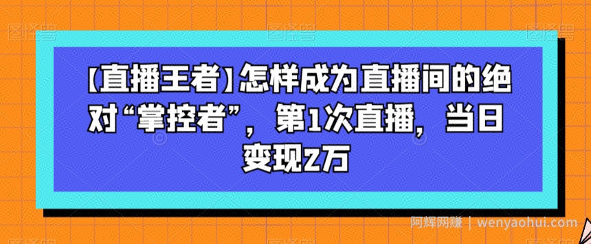 【直播王者】怎样成为直播间的绝对“掌控者”，第1次直播，当日变现2万