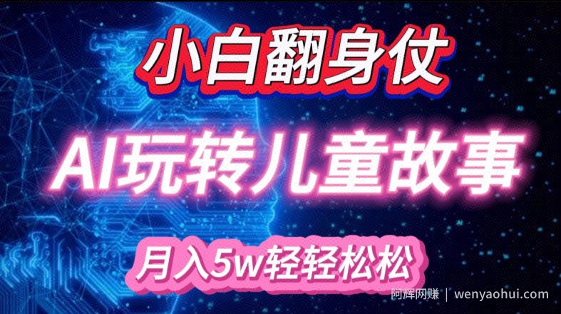 小白大翻身!靠AI玩转绘本故事,月入过W,轻松得很!