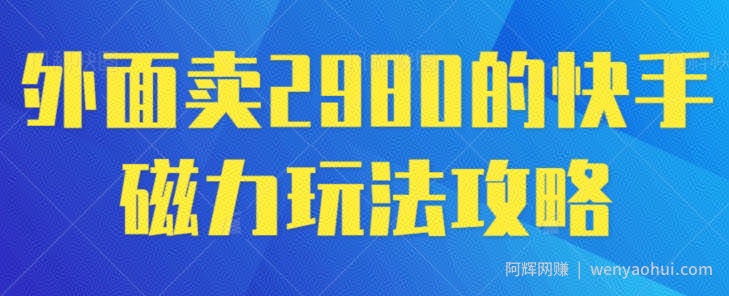 外面卖2980的快手磁力搬砖教程，适合新手小白操作