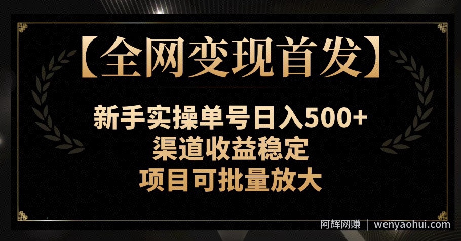 【全网变现首发】新手实操单号日入500+，渠道收益稳定，项目可批量放大【揭秘】