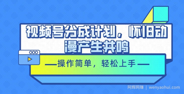 视频号分成计划，怀旧动漫产生共鸣，操作简单，轻松上手