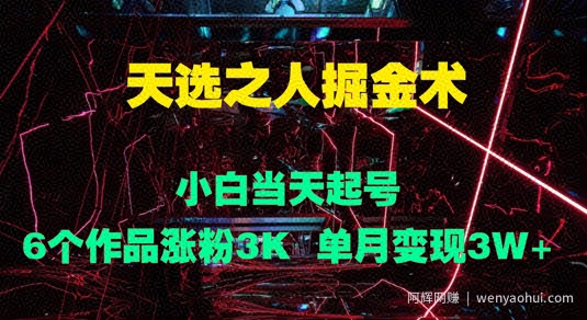 天选之人掘金术，小白当天起号，6个作品涨粉3000+，单月变现3w+