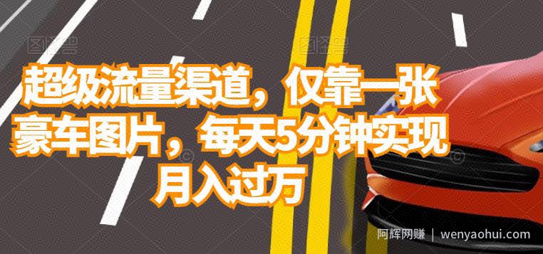 超级流量渠道，仅靠一张豪车图片，每天5分钟实现月入过万