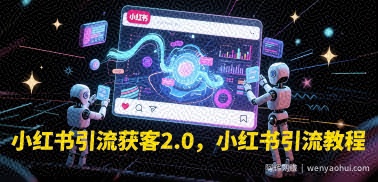 小红书引流获客2.0，小红书引流教程