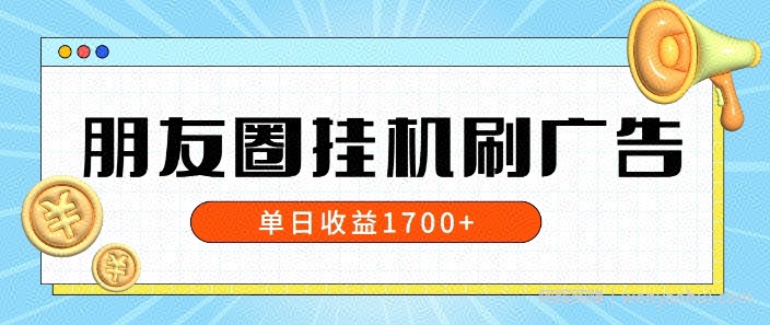 朋友圈挂JI刷广告玩法，0门槛，无需投入，单天最高收益1.7k