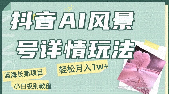 抖音AI风景号月入1万+详细教程玩法手机即可制作，小白轻松上手