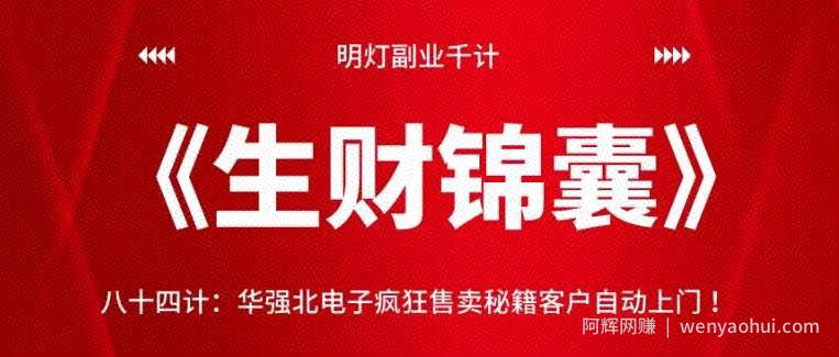 明灯副业千计—《生财锦囊》84计：华强北电子疯狂售卖秘籍客户自动上门【视频课程】