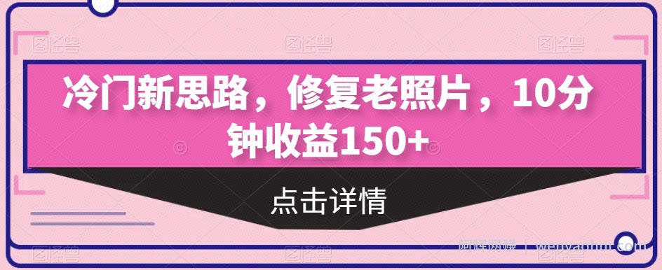 冷门新思路，修复老照片，10分钟收益150+