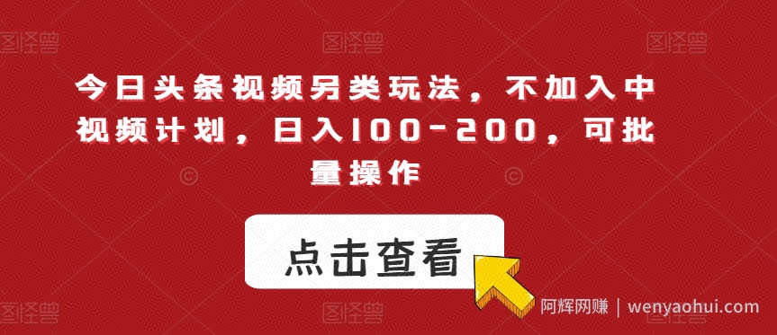 今日头条视频另类玩法，不加入中视频计划，日入100-200，可批量操作【揭秘】