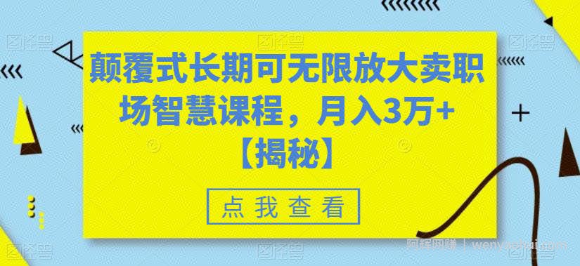 颠覆式长期可无限放大卖职场智慧课程，月入3万+【揭秘】