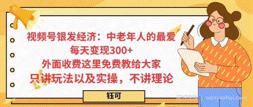 每日变现3张，视频号银发经济：中老年人的最爱，外面收费这里免费教给大家，只讲玩法以及实操，不讲理论
