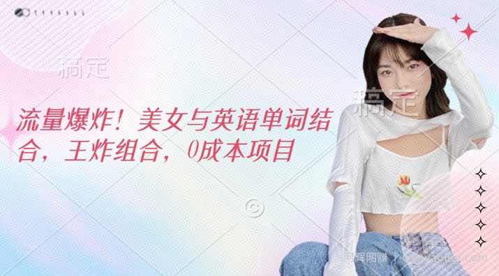 流量爆炸，美女与英语单词结合，王炸组合，0成本项目