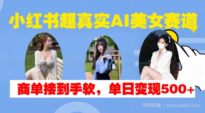 小红书超真实AI美女赛道,商单拿到手软,单日变现500+