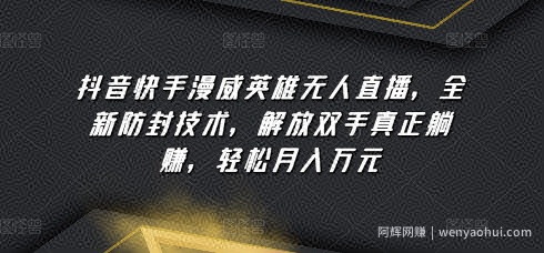 抖音快手漫威英雄无人直播，全新防封技术，解放双手真正躺赚，轻松月入万元【揭秘】