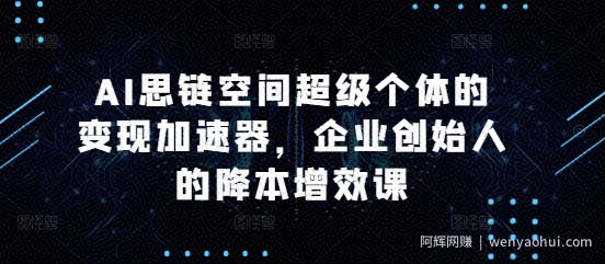 AI思链空间超级个体的变现加速器，企业创始人的降本增效课