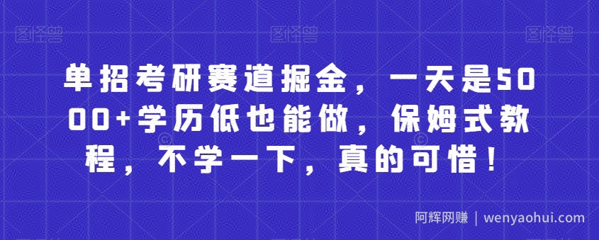 单招考研赛道掘金，一天是5000+学历低也能做，保姆式教程，不学一下，真的可惜！
