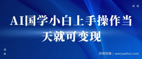 AI国学小白上手操作当天就可变现，轻松易上手