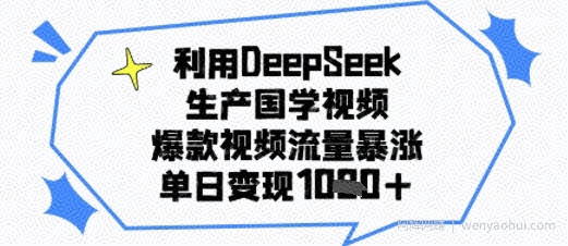 利用DeepSeek生产国学视频，爆款视频流量暴涨，单日变现多张