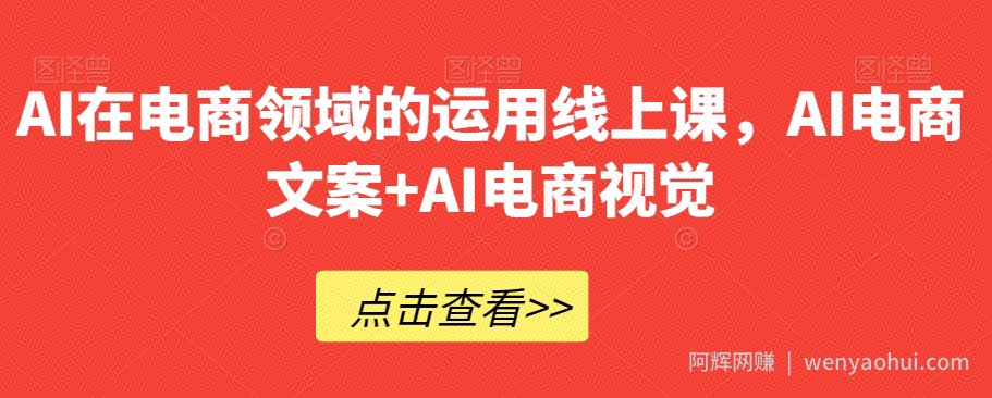 AI在电商领域的运用线上课，​AI电商文案+AI电商视觉