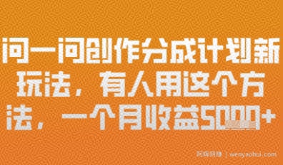 问一问创作者分成计划最新玩法，小白也可以轻松上手，月入6k+