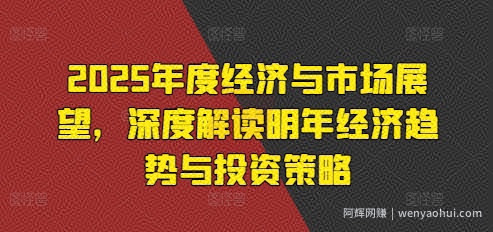 2025年度经济与市场展望，深度解读明年经济趋势与投入策略