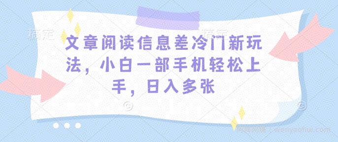 文章阅读信息差冷门新玩法，小白一部手机轻松上手，日入多张