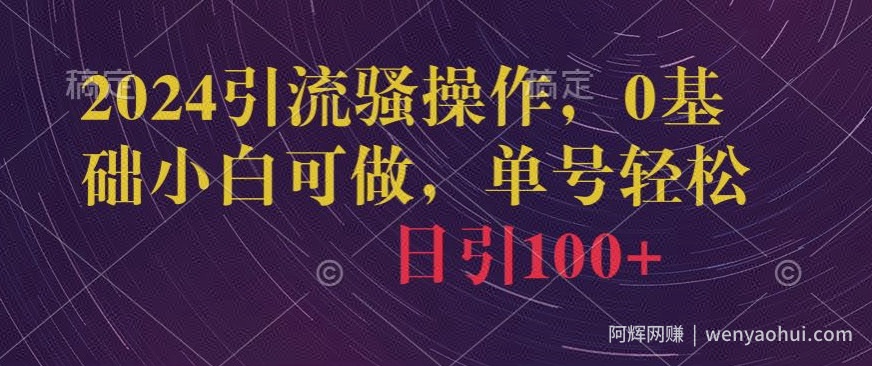 2024引流骚操作，0基础小白可做，单号轻松日引100+