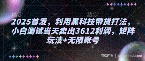 2025首发，利用黑科技带货打法，小白测试当天卖出3612利润，矩阵玩法+无限账号【揭秘】