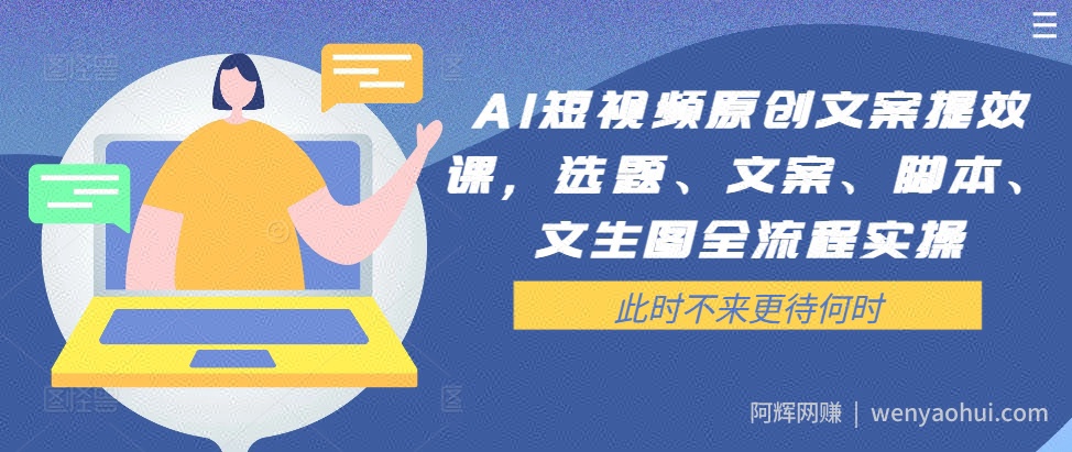 AI短视频原创文案提效课，选题、文案、脚本、文生图全流程实操