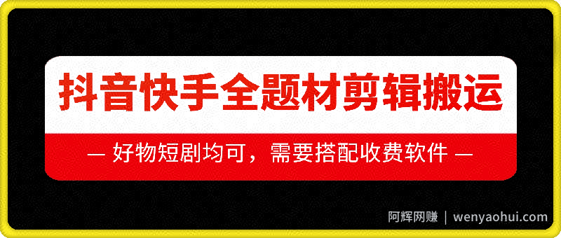抖音快手全题材剪辑搬运技术，适合好物、短剧等