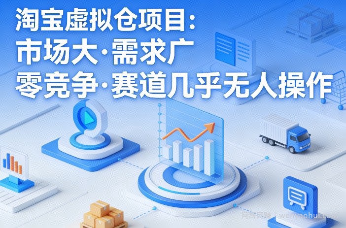淘宝虚拟仓项目，市场大，需求广，零竞争，赛道几乎没人操作（更新0410）