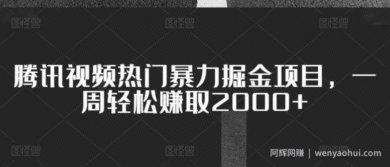 腾讯视频热门暴力掘金项目，一周轻松赚取2000+