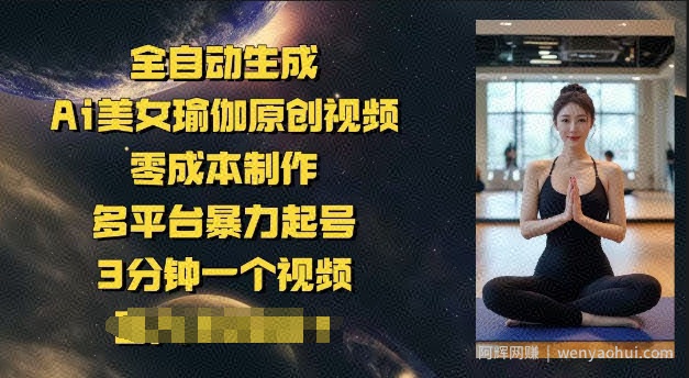 全自动生成Ai美女瑜伽原创视频，零成本制作，多平台暴力起号，3分钟一个视频，日入多张