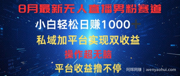 八月最新无人直播男粉赛道，平台收益撸不停，小白轻松日赚1K，私域加平台可实现双平台变现