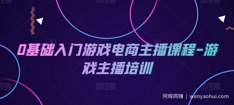 0基础入门游戏电商主播课程-游戏主播培训