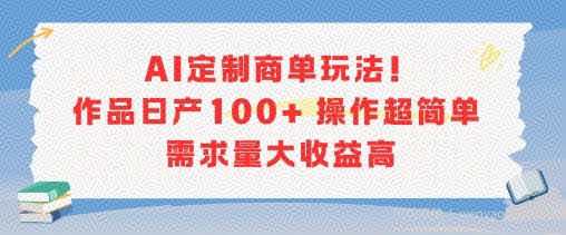 AI定制商单玩法，作品日产100+操作超简单，需求量大收益高