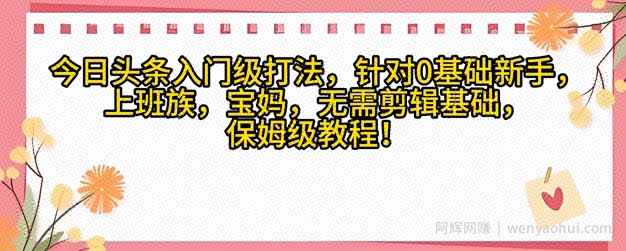 今日头条入门级打法，针对宝妈，上班族，0基础新手的保姆级课程