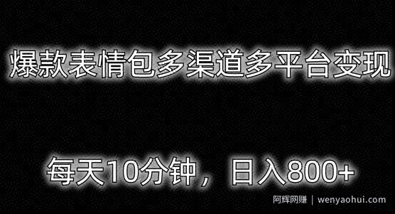 爆款表情包多渠道多平台变现，每天10分钟，日入800+