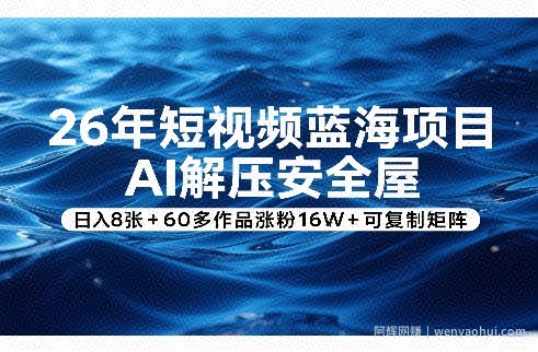 26年短视频蓝海项目，AI解压安全屋，日入8张+60多作品涨粉16W+可复制矩阵