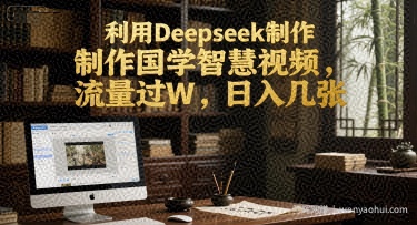 利用Deepseek制作国学智慧视频，流量过W，日入几张